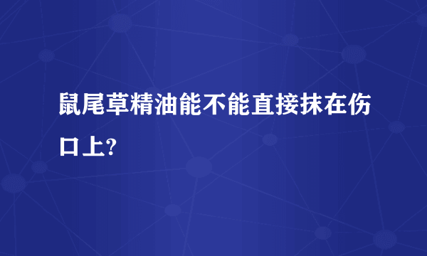 鼠尾草精油能不能直接抹在伤口上?