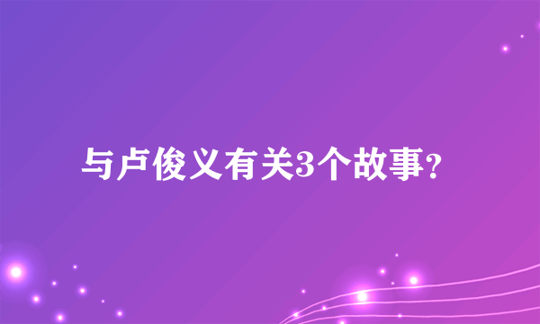 与卢俊义有关3个故事？