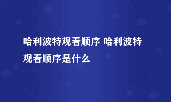 哈利波特观看顺序 哈利波特观看顺序是什么