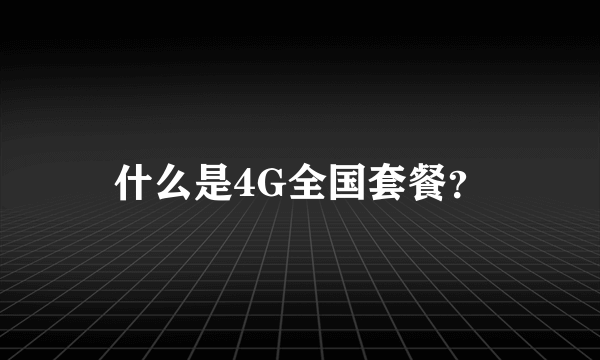 什么是4G全国套餐？