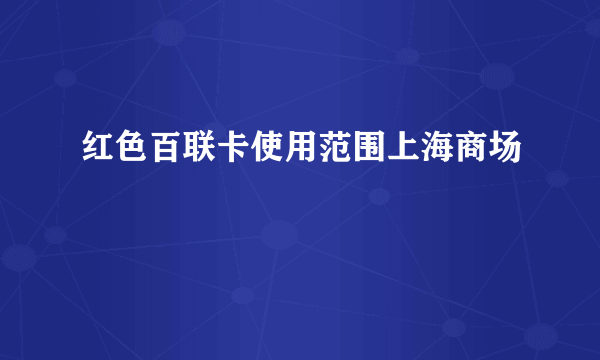 红色百联卡使用范围上海商场