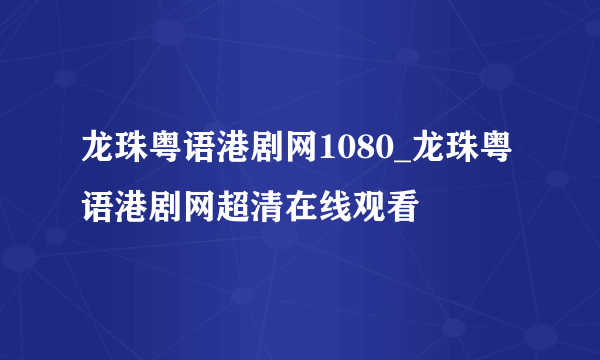 龙珠粤语港剧网1080_龙珠粤语港剧网超清在线观看