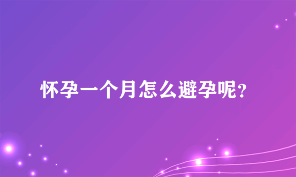 怀孕一个月怎么避孕呢？