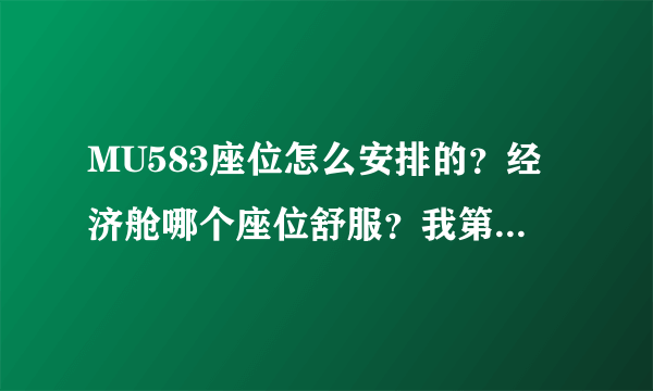 MU583座位怎么安排的？经济舱哪个座位舒服？我第一次坐飞机，很多东西不懂，请知道的朋友好好指点一下谢谢