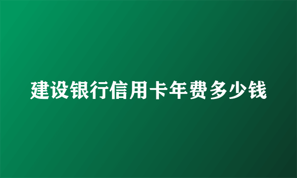 建设银行信用卡年费多少钱