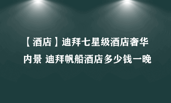 【酒店】迪拜七星级酒店奢华内景 迪拜帆船酒店多少钱一晚