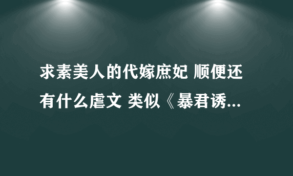 求素美人的代嫁庶妃 顺便还有什么虐文 类似《暴君诱妃入宫》《良仙难求》《杨柳青青凝烟草》之类的