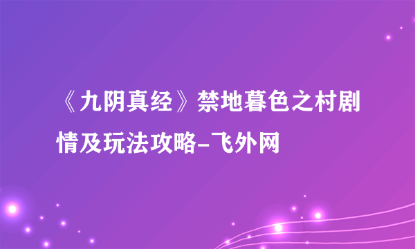 《九阴真经》禁地暮色之村剧情及玩法攻略-飞外网