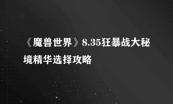 《魔兽世界》8.35狂暴战大秘境精华选择攻略