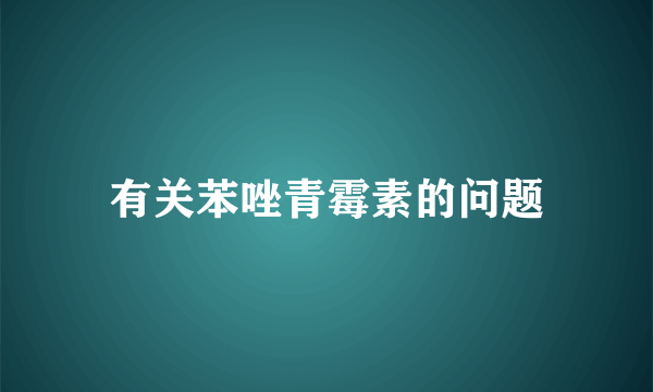 有关苯唑青霉素的问题