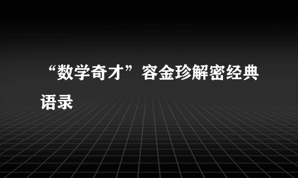 “数学奇才”容金珍解密经典语录