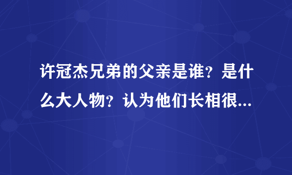 许冠杰兄弟的父亲是谁？是什么大人物？认为他们长相很一般!却很有名啊