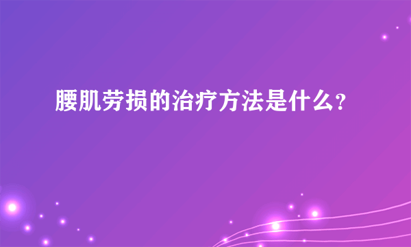 腰肌劳损的治疗方法是什么？