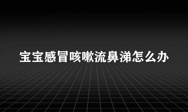 宝宝感冒咳嗽流鼻涕怎么办