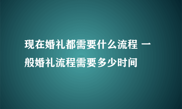 现在婚礼都需要什么流程 一般婚礼流程需要多少时间