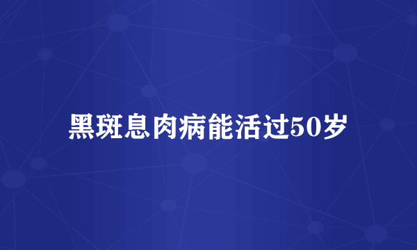 黑斑息肉病能活过50岁