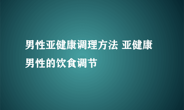 男性亚健康调理方法 亚健康男性的饮食调节