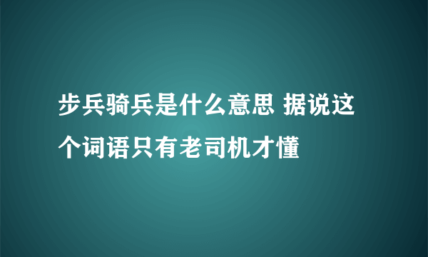 步兵骑兵是什么意思 据说这个词语只有老司机才懂 