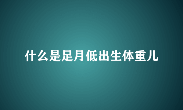 什么是足月低出生体重儿