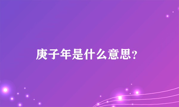 庚子年是什么意思？