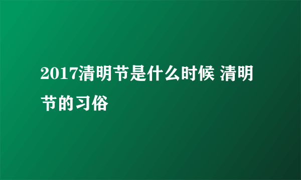 2017清明节是什么时候 清明节的习俗