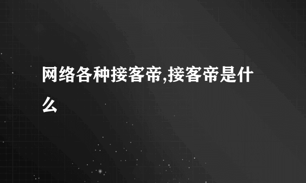 网络各种接客帝,接客帝是什么