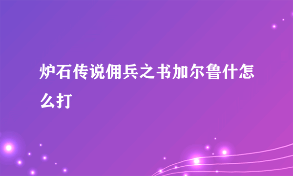 炉石传说佣兵之书加尔鲁什怎么打