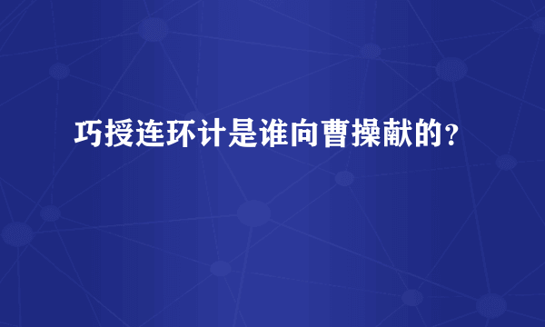 巧授连环计是谁向曹操献的？