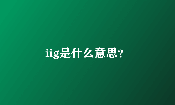 iig是什么意思？