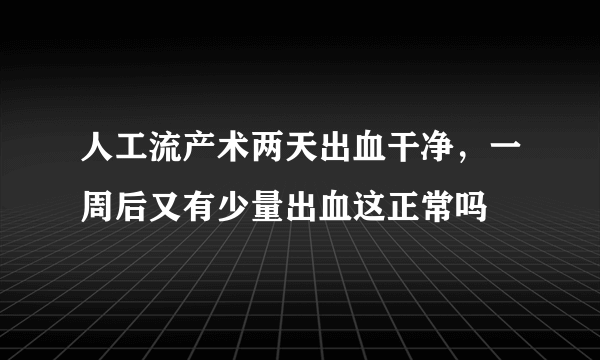 人工流产术两天出血干净，一周后又有少量出血这正常吗