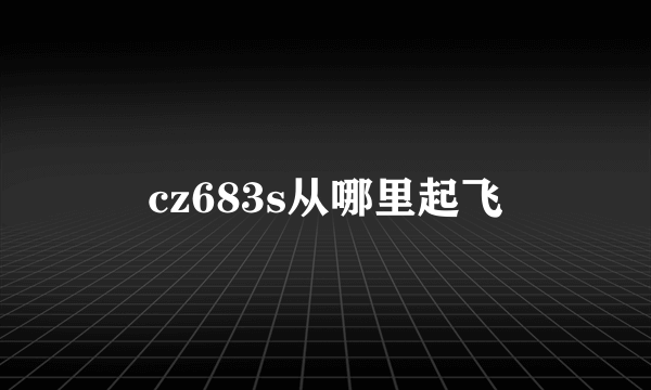 cz683s从哪里起飞