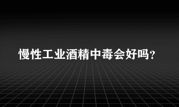 慢性工业酒精中毒会好吗？