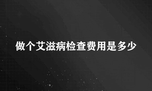 做个艾滋病检查费用是多少