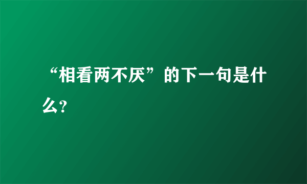 “相看两不厌”的下一句是什么？