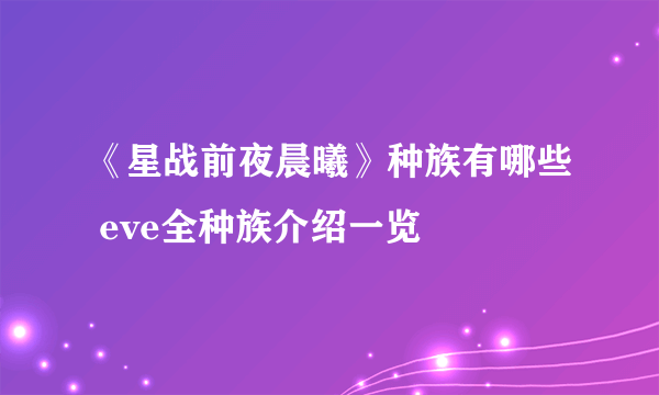 《星战前夜晨曦》种族有哪些 eve全种族介绍一览