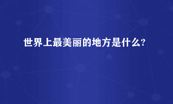 世界上最美丽的地方是什么?