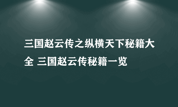 三国赵云传之纵横天下秘籍大全 三国赵云传秘籍一览