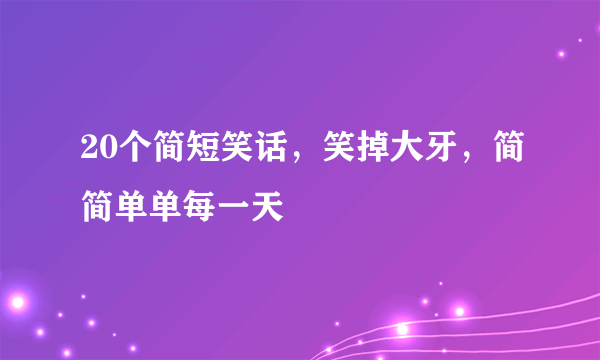 20个简短笑话，笑掉大牙，简简单单每一天