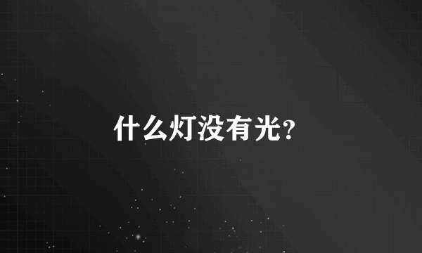 什么灯没有光？