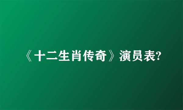 《十二生肖传奇》演员表?