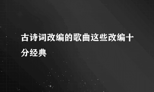 古诗词改编的歌曲这些改编十分经典