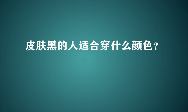 皮肤黑的人适合穿什么颜色？