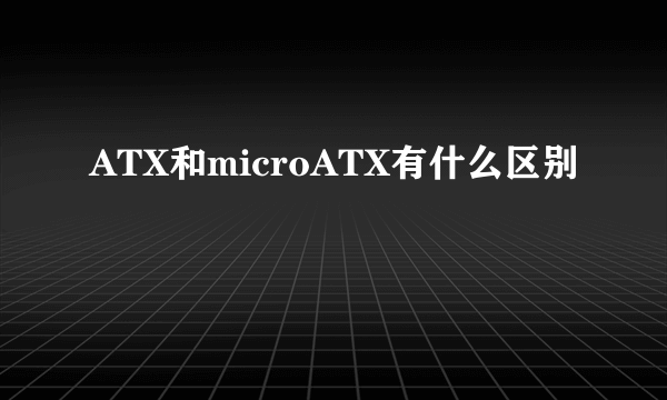 ATX和microATX有什么区别