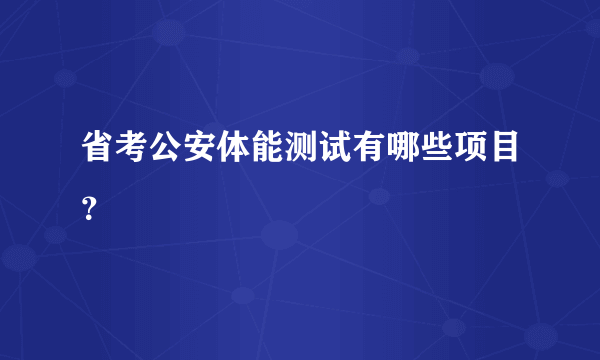 省考公安体能测试有哪些项目？