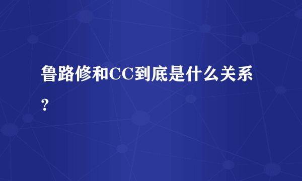 鲁路修和CC到底是什么关系？