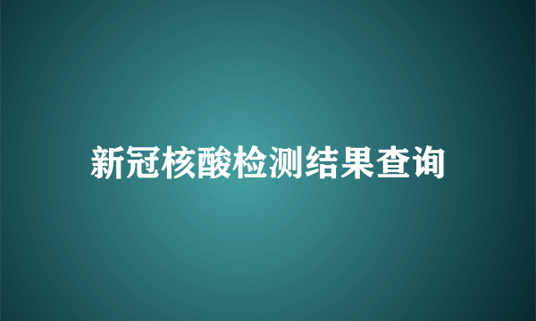 新冠核酸检测结果查询