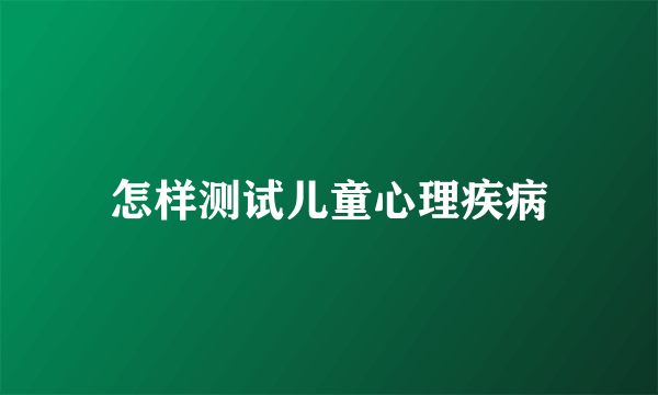 怎样测试儿童心理疾病