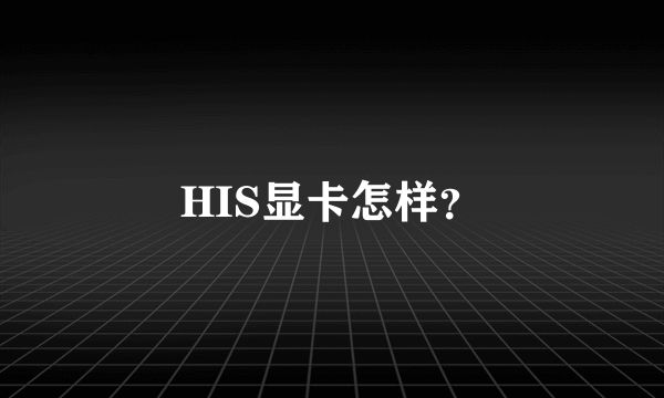 HIS显卡怎样？