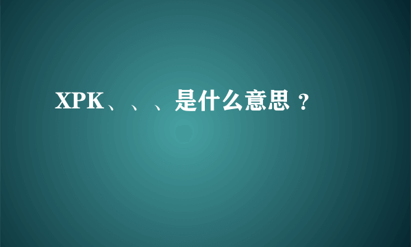 XPK、、、是什么意思 ？