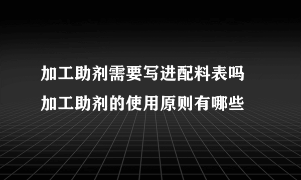 加工助剂需要写进配料表吗 加工助剂的使用原则有哪些